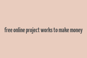 free online project works to make money