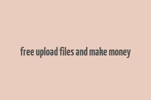 free upload files and make money