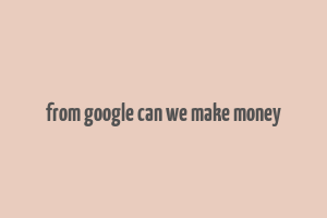 from google can we make money