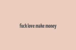 fuck love make money