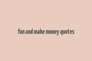 fun and make money quotes