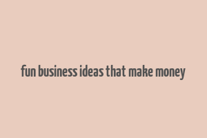 fun business ideas that make money