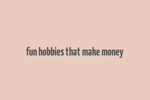 fun hobbies that make money