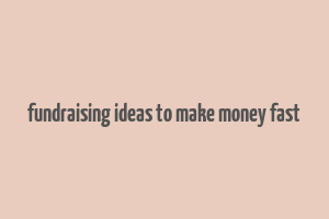 fundraising ideas to make money fast