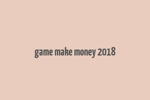 game make money 2018