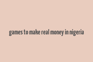 games to make real money in nigeria