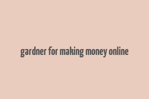 gardner for making money online