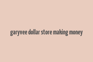 garyvee dollar store making money