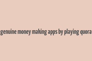 genuine money making apps by playing quora