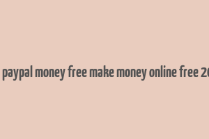 get paypal money free make money online free 2018