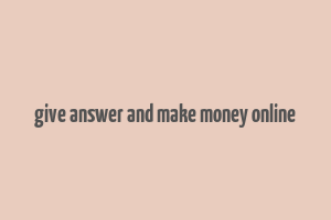 give answer and make money online