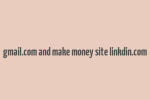 gmail.com and make money site linkdin.com