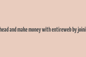 go ahead and make money with entireweb by joining it