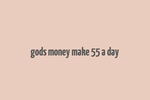 gods money make 55 a day