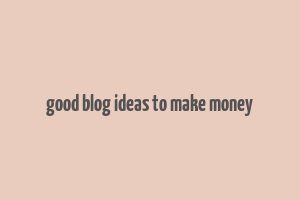 good blog ideas to make money