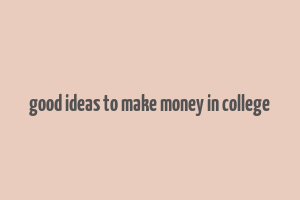 good ideas to make money in college