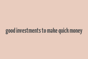 good investments to make quick money