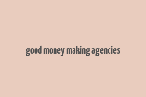 good money making agencies