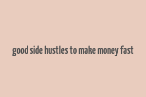 good side hustles to make money fast