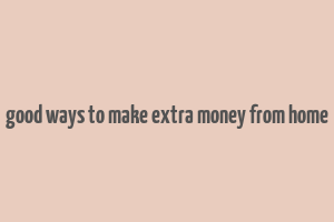 good ways to make extra money from home