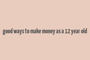 good ways to make money as a 12 year old