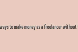 good ways to make money as a freelancer without token