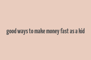 good ways to make money fast as a kid