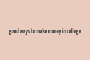 good ways to make money in college