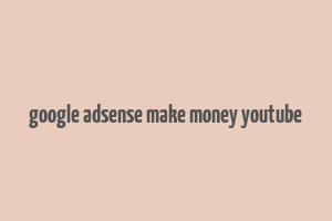 google adsense make money youtube