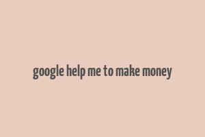 google help me to make money