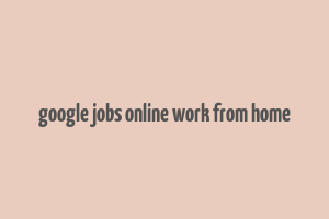 google jobs online work from home