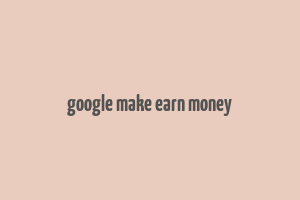 google make earn money