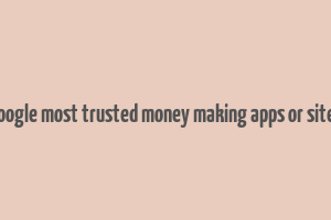 google most trusted money making apps or sites