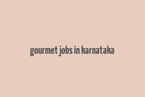 gourmet jobs in karnataka