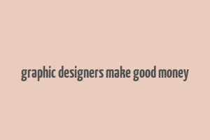 graphic designers make good money