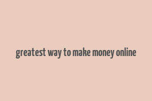 greatest way to make money online