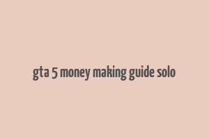 gta 5 money making guide solo