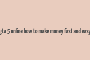 gta 5 online how to make money fast and easy