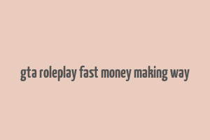 gta roleplay fast money making way