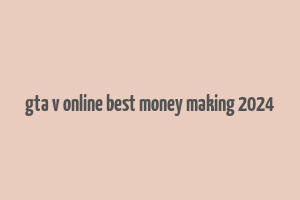 gta v online best money making 2024