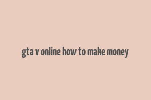 gta v online how to make money