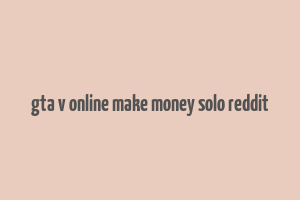 gta v online make money solo reddit