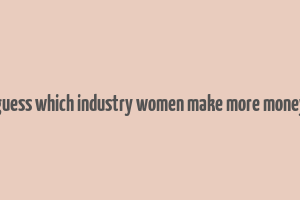 guess which industry women make more money