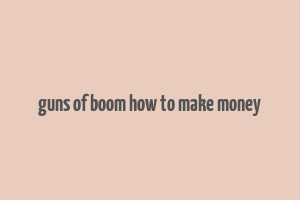 guns of boom how to make money