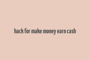 hack for make money earn cash