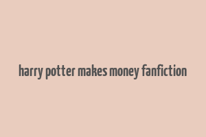 harry potter makes money fanfiction