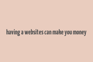 having a websites can make you money