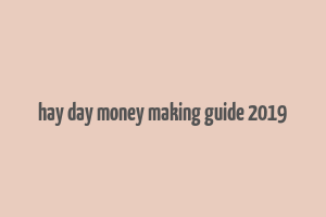 hay day money making guide 2019