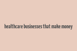 healthcare businesses that make money