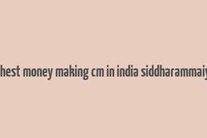 highest money making cm in india siddharammaiyah